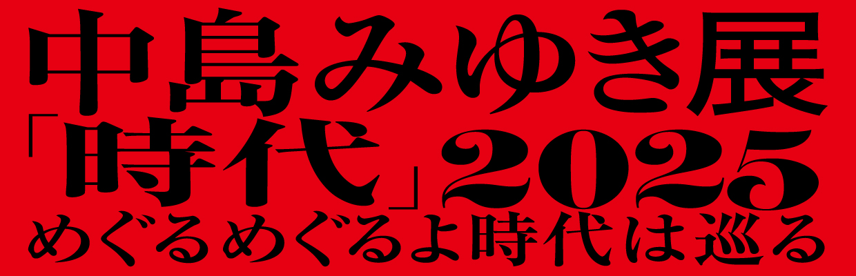 中島みゆき展 「時代」2025めぐるめぐるよ時代は巡る  