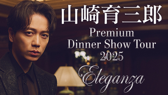 山崎育三郎 Premium Dinner Show Tour 2025 〜Eleganza〜