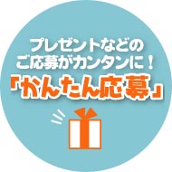 プレゼントなどのご応募がカンタンに！「かんたん応募」