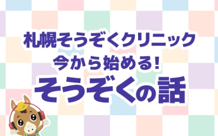 札幌そうぞくクリニック　今から始める！そうぞくの話