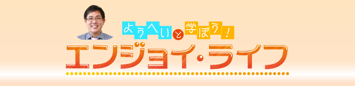 ようへいと学ぼう！エンジョイ・ライフ