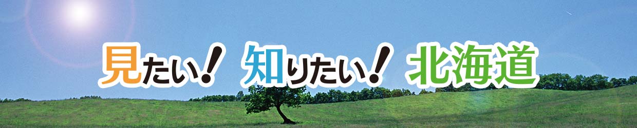 見たい！知りたい！北海道